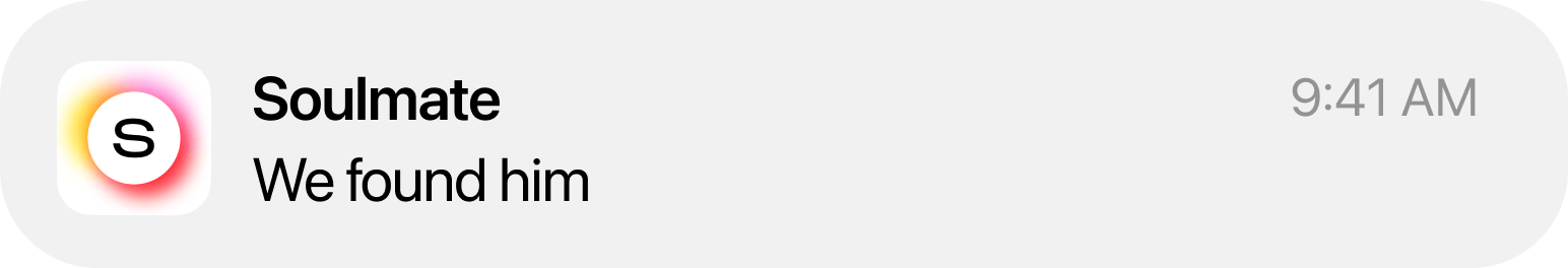 Soulmate push notification. We'll notify you when there is a perfect fit.
